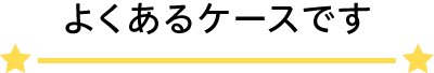よくあるケースです